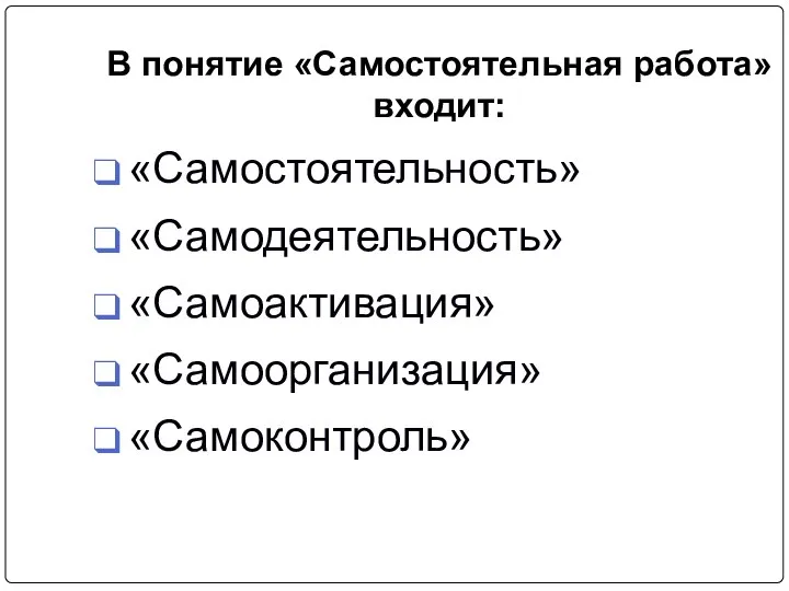 В понятие «Самостоятельная работа» входит: «Самостоятельность» «Самодеятельность» «Самоактивация» «Самоорганизация» «Самоконтроль»