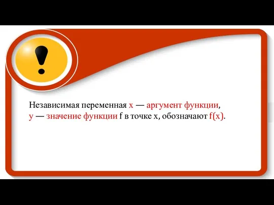 Независимая переменная х — аргумент функции, у — значение функции f в точке х, обозначают f(х).