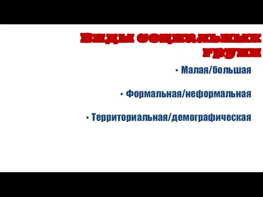 Малая/большая Формальная/неформальная Территориальная/демографическая Виды социальных групп