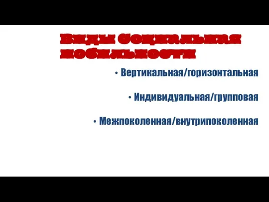 Вертикальная/горизонтальная Индивидуальная/групповая Межпоколенная/внутрипоколенная Виды Социальная мобильности