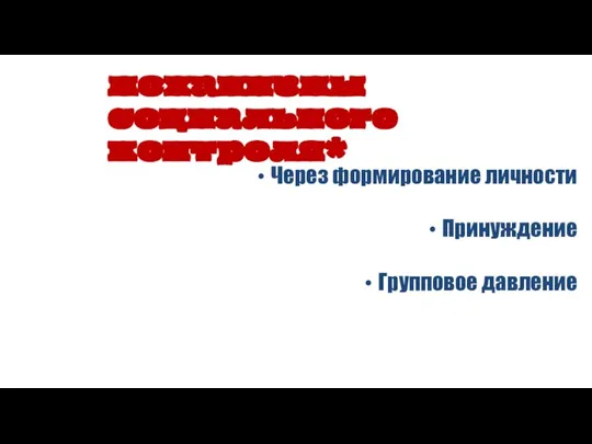 Через формирование личности Принуждение Групповое давление механизмы социального контроля*