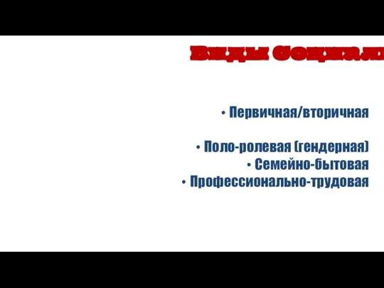 Первичная/вторичная Поло-ролевая (гендерная) Семейно-бытовая Профессионально-трудовая Виды Социализации