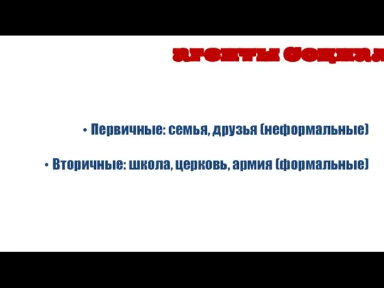 Первичные: семья, друзья (неформальные) Вторичные: школа, церковь, армия (формальные) агенты Социализации