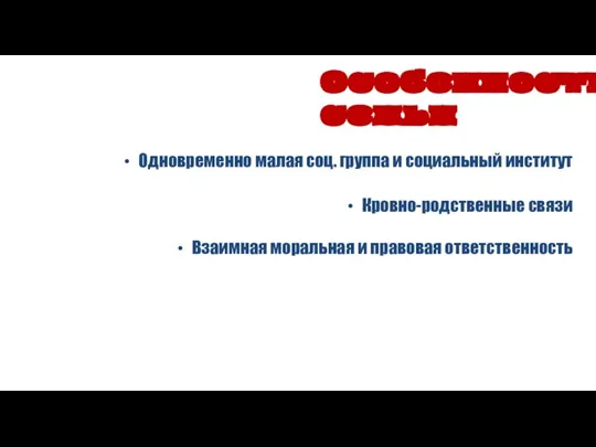 Одновременно малая соц. группа и социальный институт Кровно-родственные связи Взаимная моральная и правовая ответственность Особенности семьи