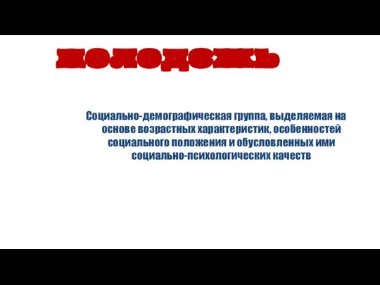 Социально-демографическая группа, выделяемая на основе возрастных характеристик, особенностей социального положения и обусловленных ими социально-психологических качеств молодежь