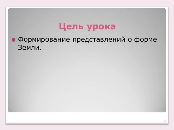 Цель урока Формирование представлений о форме Земли.