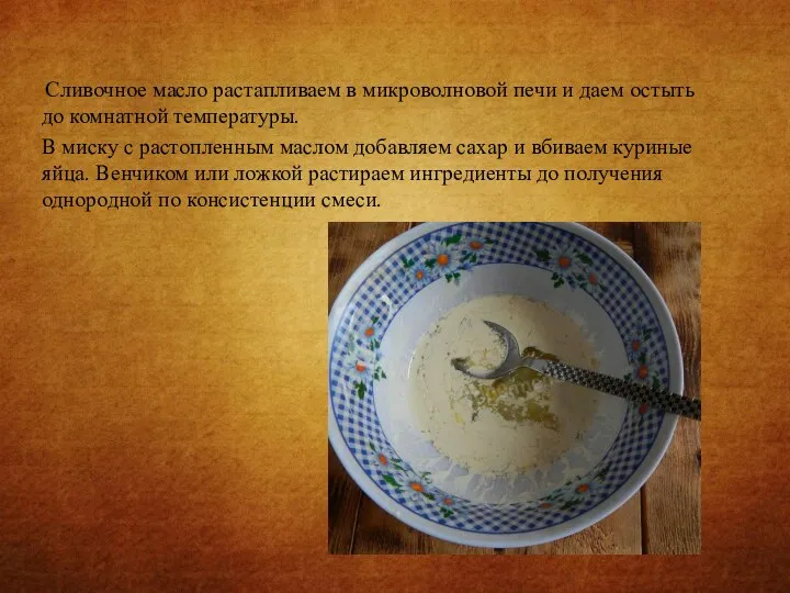 Сливочное масло растапливаем в микроволновой печи и даем остыть до комнатной температуры.