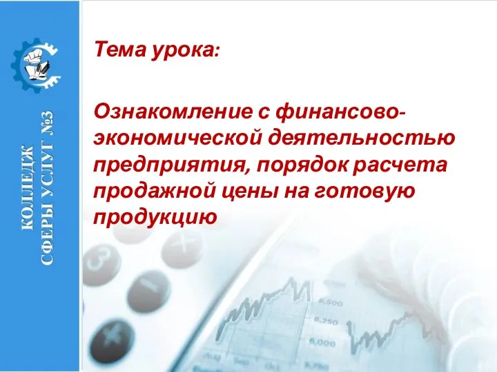 Тема урока: Ознакомление с финансово- экономической деятельностью предприятия, порядок расчета продажной цены на готовую продукцию