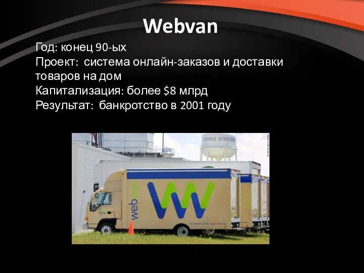 Webvan Год: конец 90-ых Проект: система онлайн-заказов и доставки товаров на дом