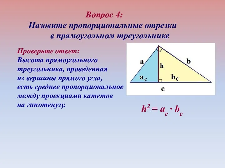 Вопрос 4: Назовите пропорциональные отрезки в прямоугольном треугольнике h2 = ac ∙