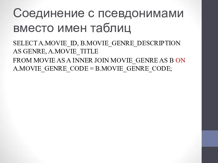 Соединение с псевдонимами вместо имен таблиц SELECT A.MOVIE_ID, B.MOVIE_GENRE_DESCRIPTION AS GENRE, A.MOVIE_TITLE