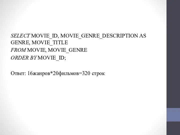 SELECT MOVIE_ID, MOVIE_GENRE_DESCRIPTION AS GENRE, MOVIE_TITLE FROM MOVIE, MOVIE_GENRE ORDER BY MOVIE_ID; Ответ: 16жанров*20фильмов=320 строк