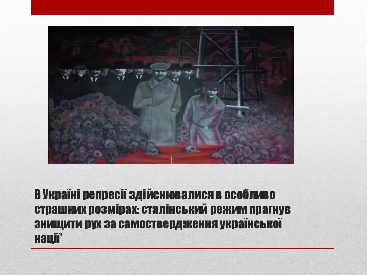 В Україні репресії здійснювалися в особливо страшних розмірах: сталінський режим прагнув знищити