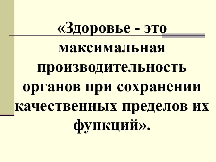 «Здоровье - это максимальная производительность органов при сохранении качественных пределов их функций».