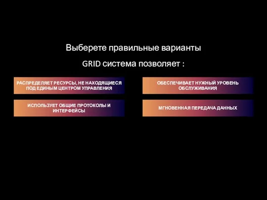 Выберете правильные варианты GRID система позволяет : РАСПРЕДЕЛЯЕТ РЕСУРСЫ, НЕ НАХОДЯЩИЕСЯ ПОД