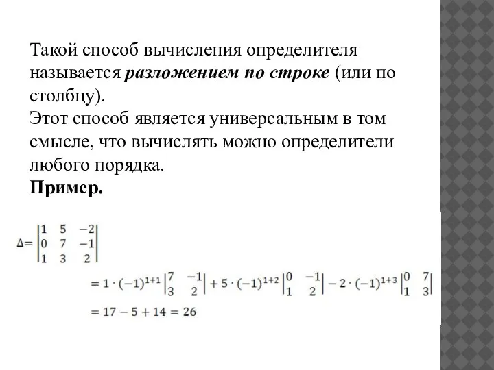 Такой способ вычисления определителя называется разложением по строке (или по столбцу). Этот