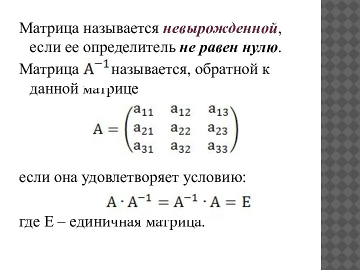 Матрица называется невырожденной, если ее определитель не равен нулю. Матрица называется, обратной