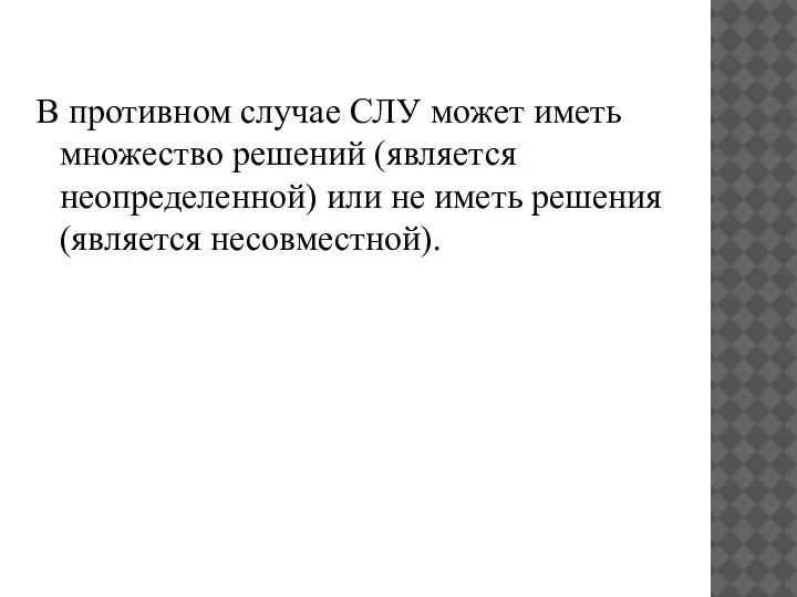 В противном случае СЛУ может иметь множество решений (является неопределенной) или не иметь решения (является несовместной).