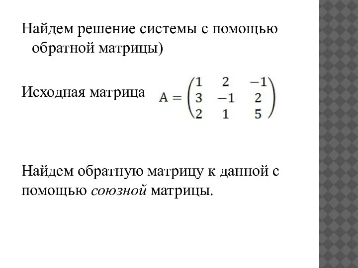 Найдем решение системы с помощью обратной матрицы) Исходная матрица Найдем обратную матрицу