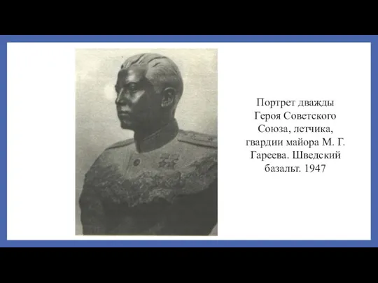 Портрет дважды Героя Советского Союза, летчика, гвардии майора М. Г. Гареева. Шведский базальт. 1947