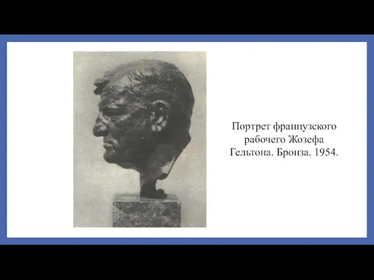 Портрет французского рабочего Жозефа Гельтона. Бронза. 1954.