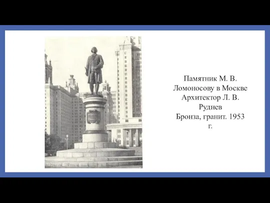 Памятник М. В. Ломоносову в Москве Архитектор Л. В. Руднев Бронза, гранит. 1953 г.