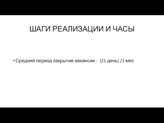 ШАГИ РЕАЛИЗАЦИИ И ЧАСЫ Средний период закрытия вакансии - (21 день) /1 мес