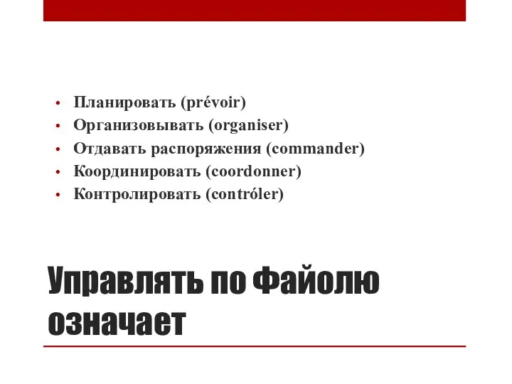 Управлять по Файолю означает Планировать (prévoir) Организовывать (organiser) Отдавать распоряжения (commander) Координировать (coordonner) Контролировать (contróler)