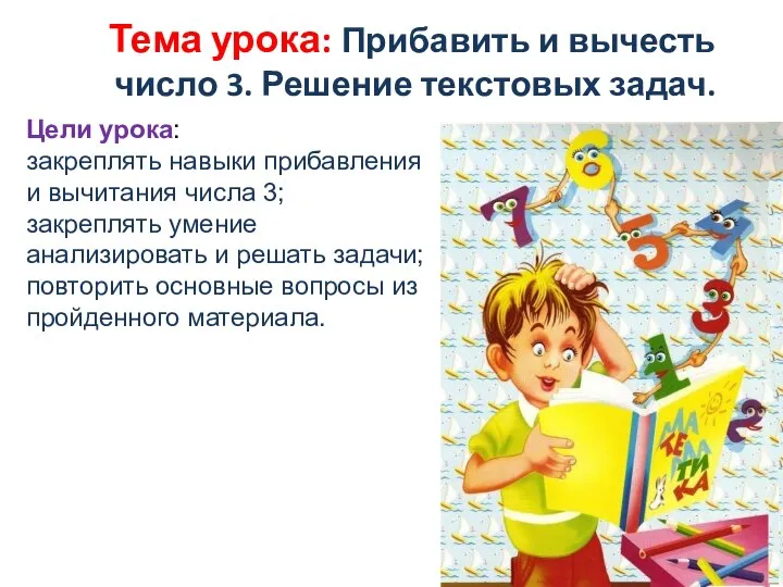 Тема урока: Прибавить и вычесть число 3. Решение текстовых задач. Цели урока: