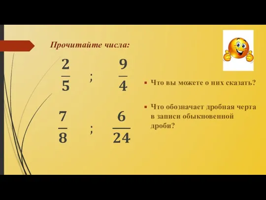 Прочитайте числа: Что вы можете о них сказать? Что обозначает дробная черта в записи обыкновенной дроби?