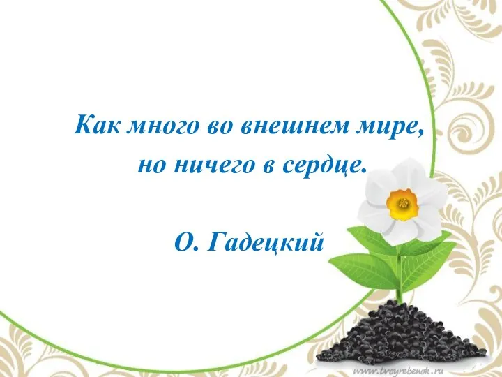 Как много во внешнем мире, но ничего в сердце. О. Гадецкий