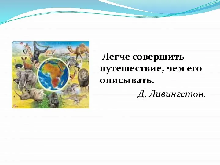 Легче совершить путешествие, чем его описывать. Д. Ливингстон.