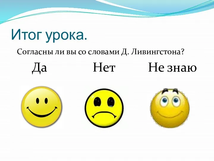 Итог урока. Согласны ли вы со словами Д. Ливингстона? Да Нет Не знаю