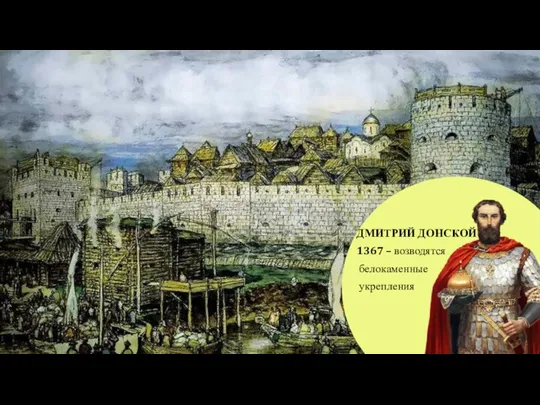ДМИТРИЙ ДОНСКОЙ 1367 – возводятся белокаменные укрепления