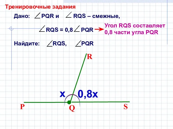 Дано: PQR и RQS – смежные, RQS = 0,8 PQR Найдите: RQS,