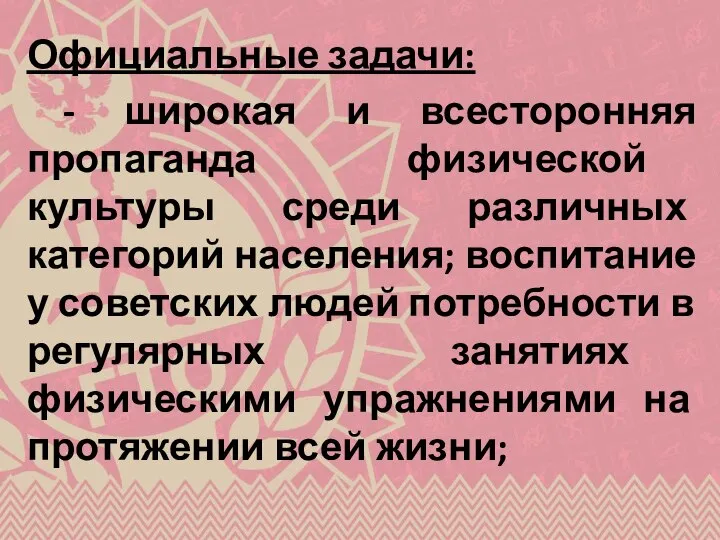 Официальные задачи: - широкая и всесторонняя пропаганда физической культуры среди различных категорий