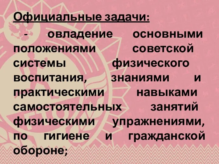 Официальные задачи: - овладение основными положениями советской системы физического воспитания, знаниями и