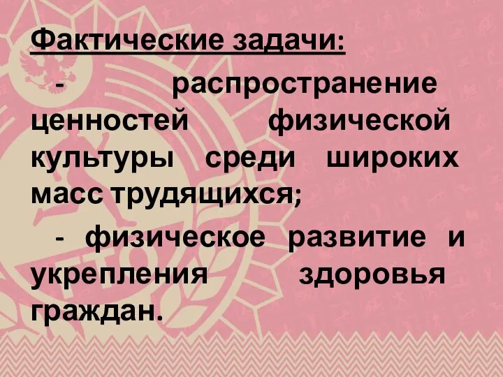 Фактические задачи: - распространение ценностей физической культуры среди широких масс трудящихся; -