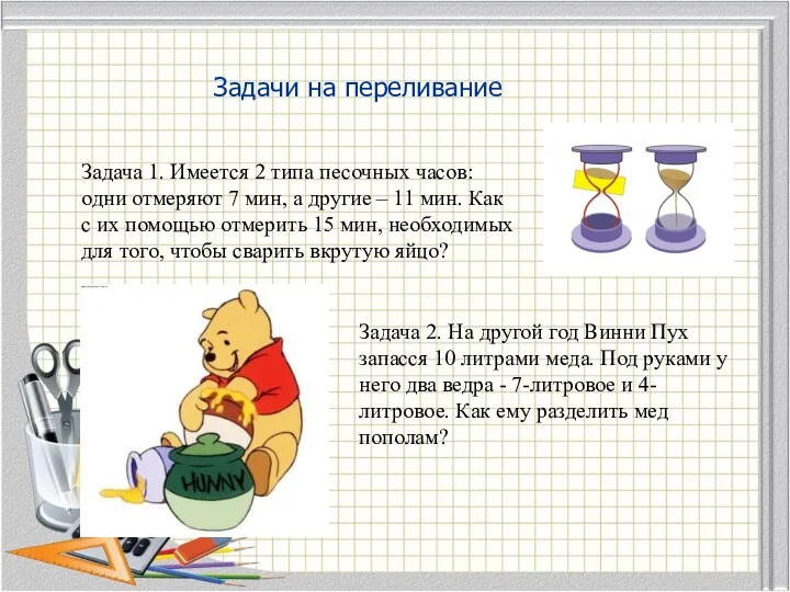 Задачи на переливание Задача 1. Имеется 2 типа песочных часов: одни отмеряют