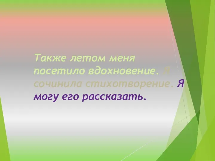 Также летом меня посетило вдохновение. Я сочинила стихотворение. Я могу его рассказать.