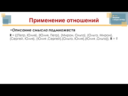 Применение отношений Описание смысла подмножеств R = {(Петр, Юлия), (Юлия, Петр), (Мирон,