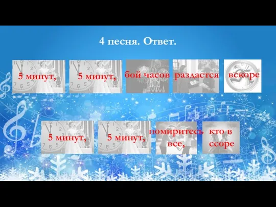 4 песня. Ответ. 5 минут, 5 минут, бой часов раздастся вскоре 5