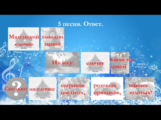 5 песня. Ответ. Маленькой елочке холодно зимой Из лесу елочку взяли мы