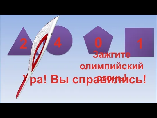 2 4 0 1 Ура! Вы справились! Зажгите олимпийский огонь!