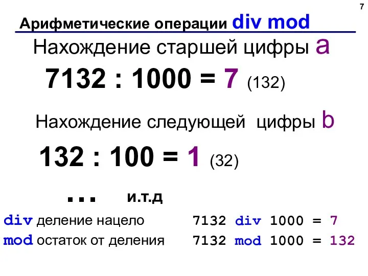 … и.т.д Арифметические операции div mod 7132 : 1000 = 7 (132)