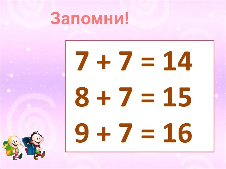 Запомни! 7 + 7 = 14 8 + 7 = 15 9 + 7 = 16