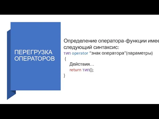 ПЕРЕГРУЗКА ОПЕРАТОРОВ Определение оператора-функции имеет следующий синтаксис: тип operator “знак оператора”(параметры) { Действия… return тип(); }