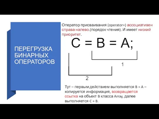 ПЕРЕГРУЗКА БИНАРНЫХ ОПЕРАТОРОВ Оператор присваивания (operator=) ассоциативен справа налево.(порядок чтения). И имеет