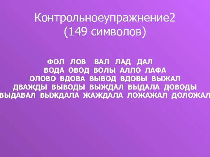 Контрольноеупражнение2 (149 символов) ФОЛ ЛОВ ВАЛ ЛАД ДАЛ ВОДА ОВОД ВОЛЫ АЛЛО