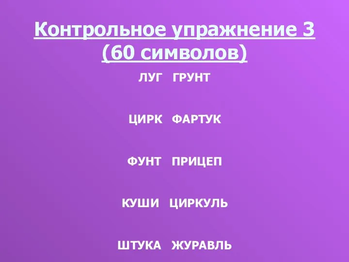 Контрольное упражнение 3 (60 символов) ЛУГ ГРУНТ ЦИРК ФАРТУК ФУНТ ПРИЦЕП КУШИ ЦИРКУЛЬ ШТУКА ЖУРАВЛЬ